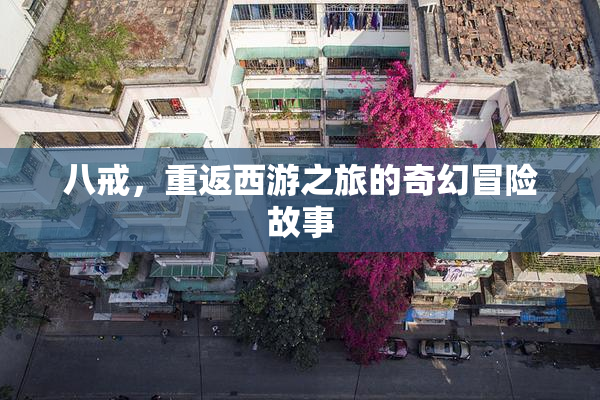八戒，重返西游之旅的奇幻冒险故事
