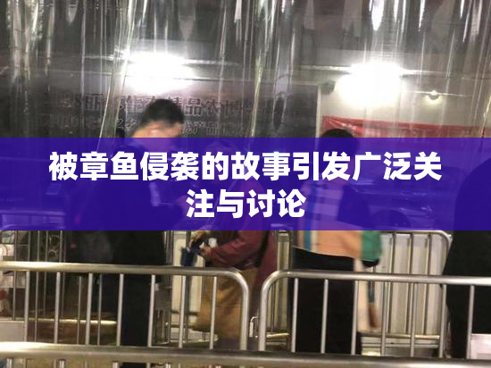 被章鱼侵袭的故事引发广泛关注与讨论