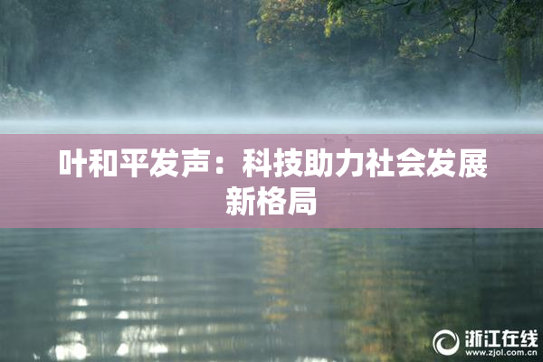 叶和平发声：科技助力社会发展新格局