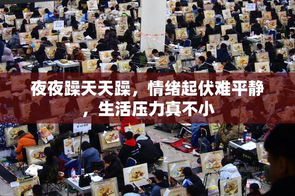 夜夜躁天天躁，情绪起伏难平静，生活压力真不小