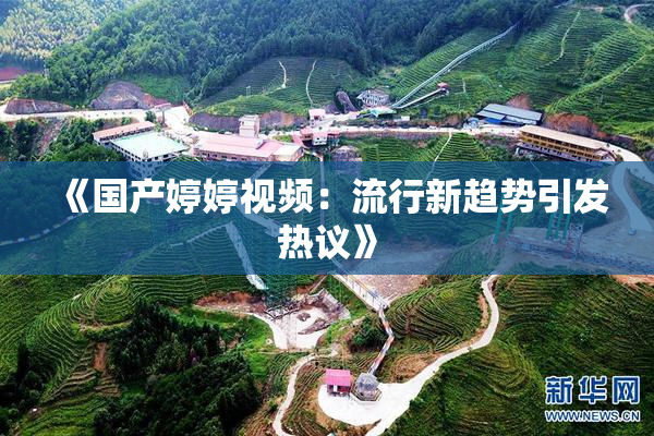 《国产婷婷视频：流行新趋势引发热议》