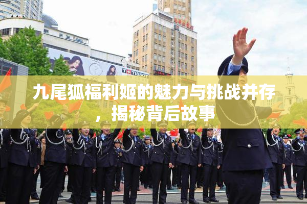 九尾狐福利姬的魅力与挑战并存，揭秘背后故事
