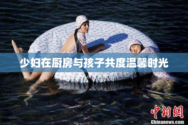 少妇在厨房与孩子共度温馨时光