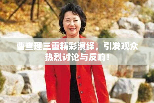 曹查理三重精彩演绎，引发观众热烈讨论与反响！
