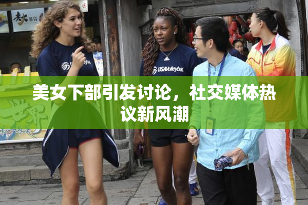 美女下部引发讨论，社交媒体热议新风潮