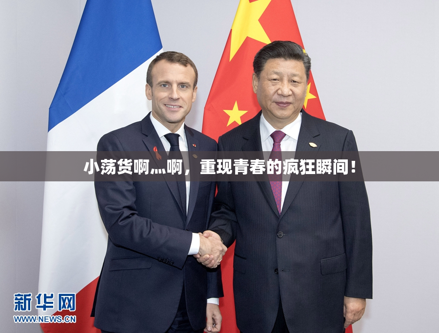 小荡货啊灬啊，重现青春的疯狂瞬间！