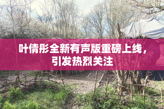 叶倩彤全新有声版重磅上线，引发热烈关注