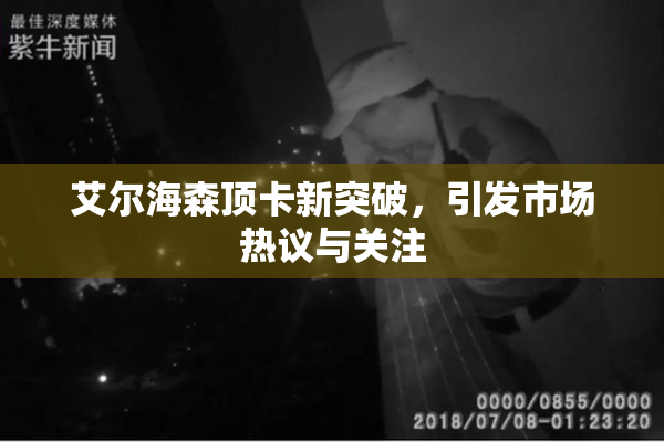 艾尔海森顶卡新突破，引发市场热议与关注