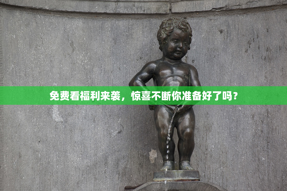 免费看福利来袭，惊喜不断你准备好了吗？