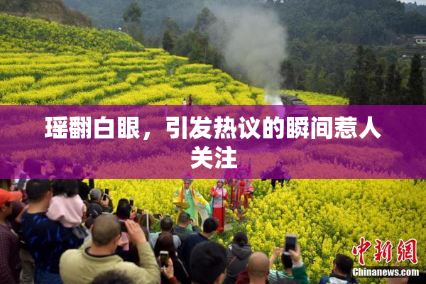 瑶翻白眼，引发热议的瞬间惹人关注