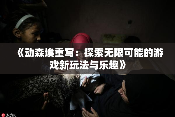 《动森埃重写：探索无限可能的游戏新玩法与乐趣》