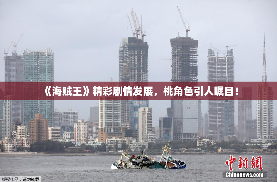《海贼王》精彩剧情发展，桃角色引人瞩目！