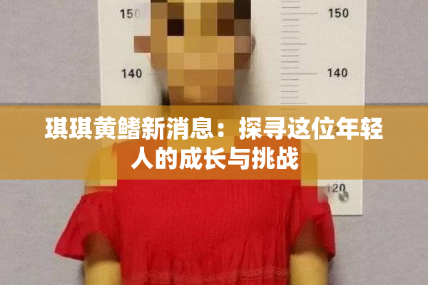 琪琪黄鳍新消息：探寻这位年轻人的成长与挑战