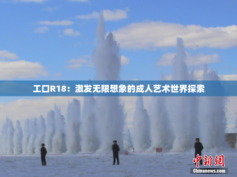 工口R18：激发无限想象的成人艺术世界探索