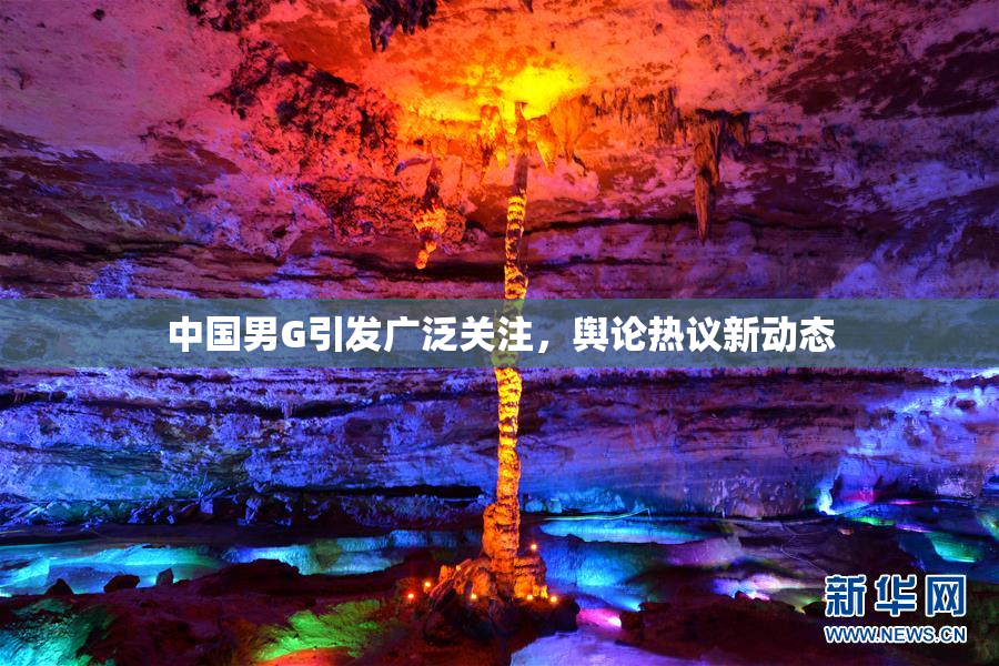 中国男G引发广泛关注，舆论热议新动态