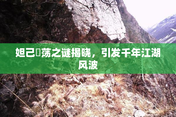 妲己婬荡之谜揭晓，引发千年江湖风波