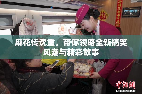 麻花传沈重，带你领略全新搞笑风潮与精彩故事
