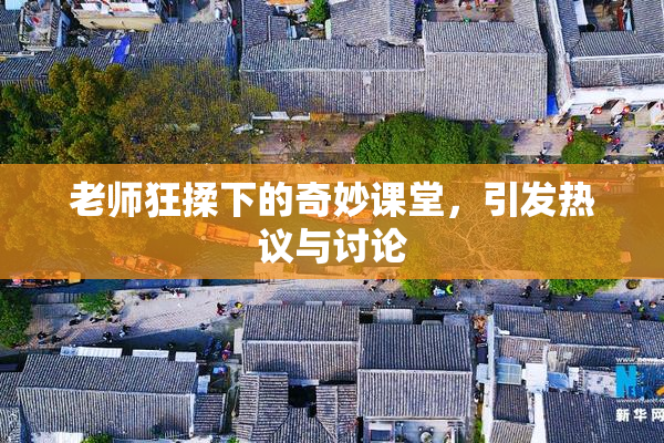 老师狂揉下的奇妙课堂，引发热议与讨论