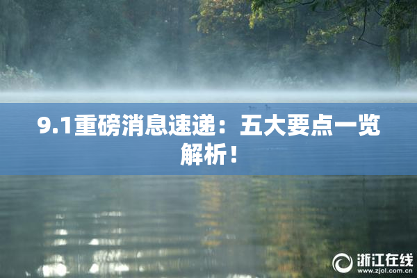 9.1重磅消息速递：五大要点一览解析！