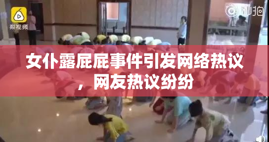 女仆露屁屁事件引发网络热议，网友热议纷纷