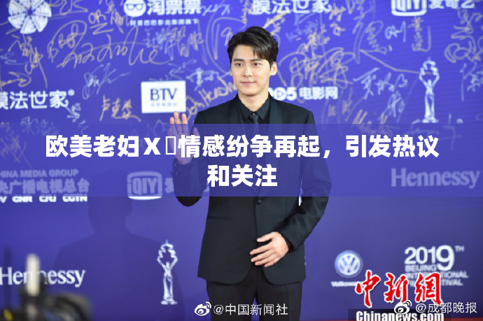 欧美老妇Ⅹ乄情感纷争再起，引发热议和关注