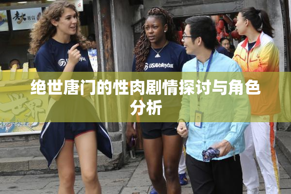 绝世唐门的性肉剧情探讨与角色分析