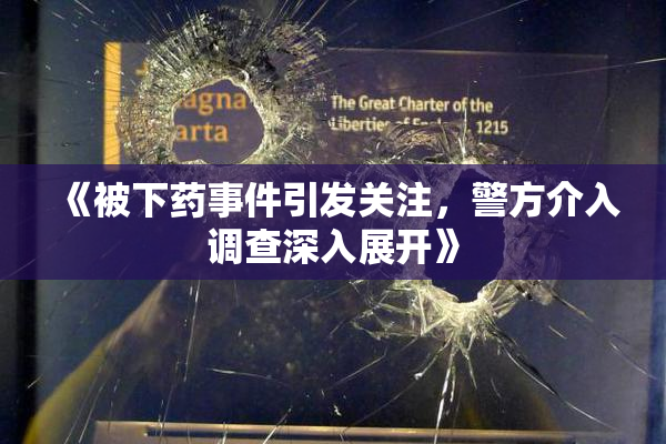 《被下药事件引发关注，警方介入调查深入展开》