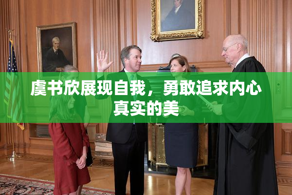 虞书欣展现自我，勇敢追求内心真实的美