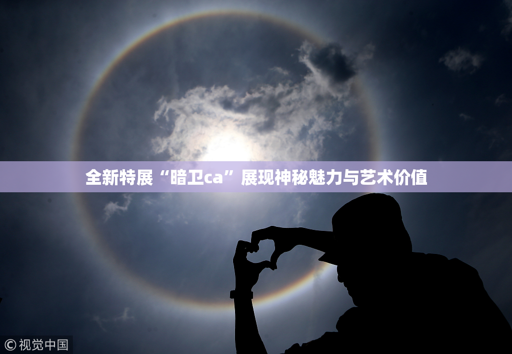 全新特展“暗卫ca”展现神秘魅力与艺术价值