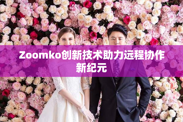 Zoomko创新技术助力远程协作新纪元