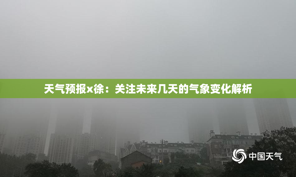天气预报x徐：关注未来几天的气象变化解析