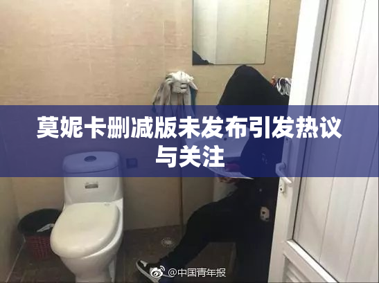 莫妮卡删减版未发布引发热议与关注