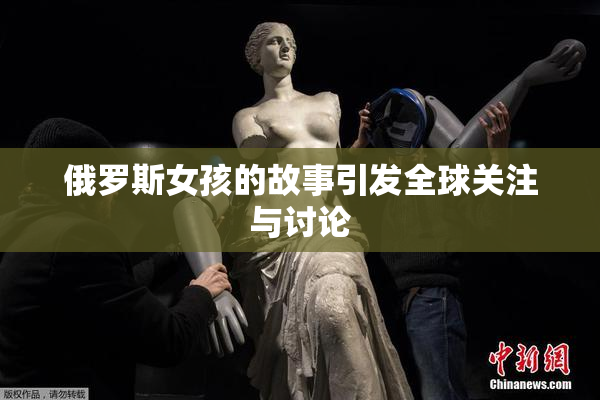 俄罗斯女孩的故事引发全球关注与讨论