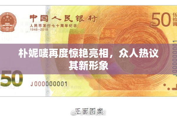 朴妮唛再度惊艳亮相，众人热议其新形象