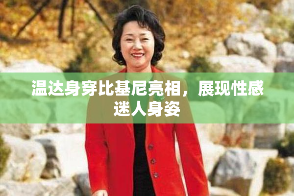 温达身穿比基尼亮相，展现性感迷人身姿