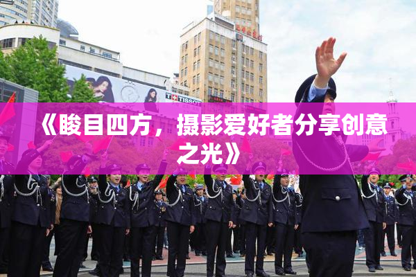 《睃目四方，摄影爱好者分享创意之光》