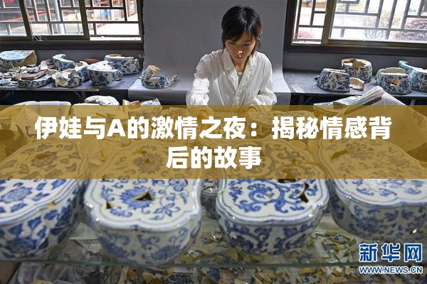伊娃与A的激情之夜：揭秘情感背后的故事