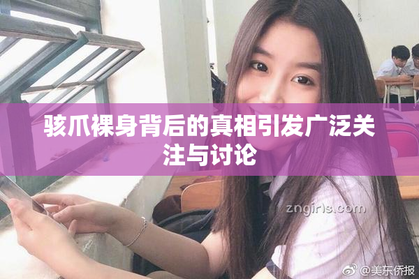 骇爪裸身背后的真相引发广泛关注与讨论