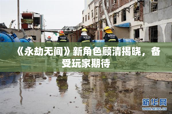 《永劫无间》新角色顾清揭晓，备受玩家期待