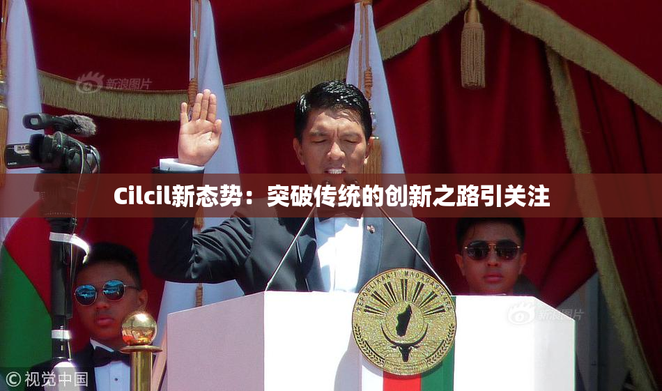 Cilcil新态势：突破传统的创新之路引关注