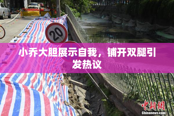 小乔大胆展示自我，铺开双腿引发热议