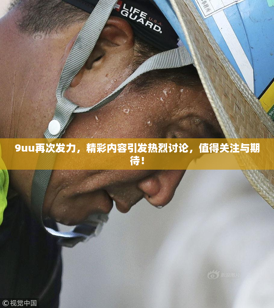 9uu再次发力，精彩内容引发热烈讨论，值得关注与期待！