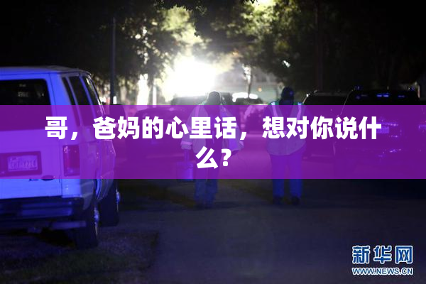 哥，爸妈的心里话，想对你说什么？