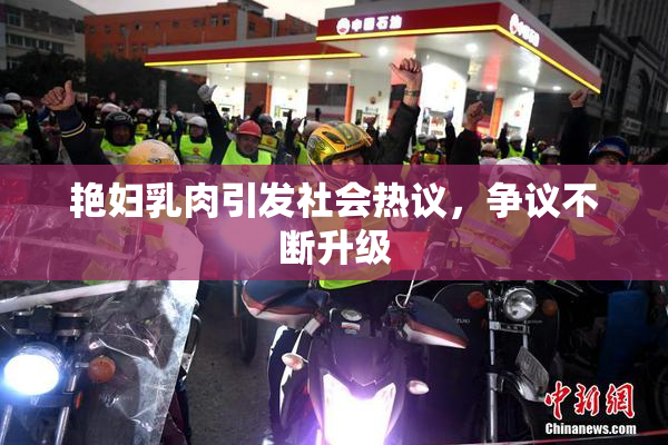 艳妇乳肉引发社会热议，争议不断升级