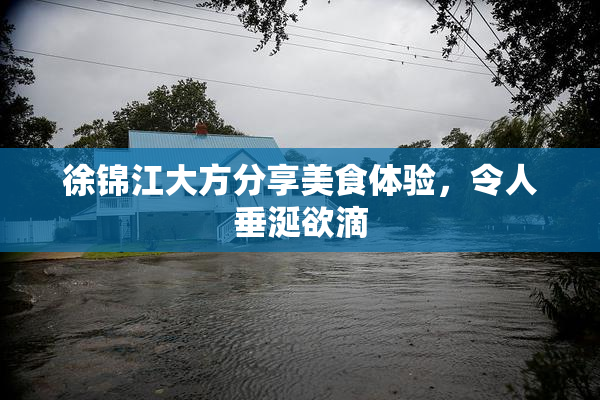 徐锦江大方分享美食体验，令人垂涎欲滴