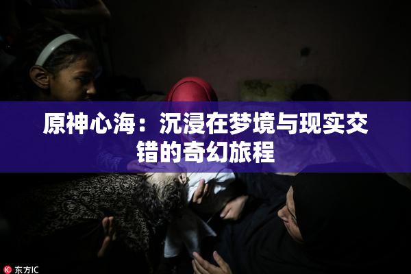 原神心海：沉浸在梦境与现实交错的奇幻旅程