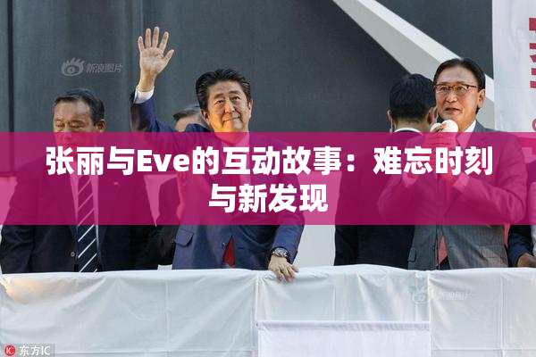 张丽与Eve的互动故事：难忘时刻与新发现