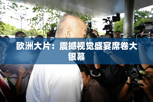 欧洲大片：震撼视觉盛宴席卷大银幕