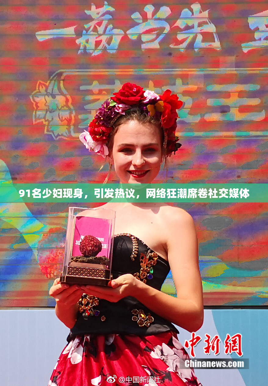 91名少妇现身，引发热议，网络狂潮席卷社交媒体