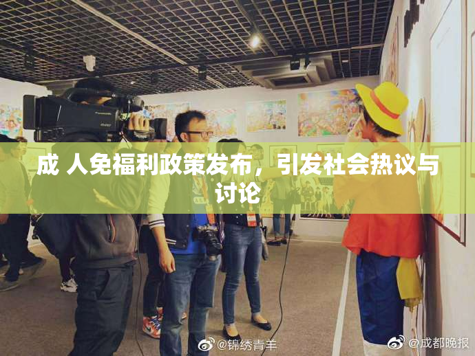 成 人免福利政策发布，引发社会热议与讨论